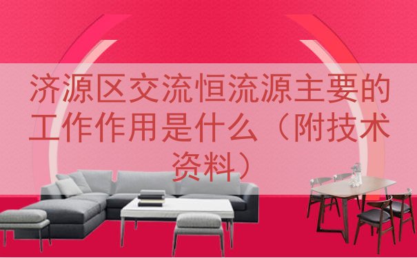 济源区交流恒流源主要的工作作用是什么（附技术资料）