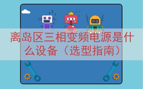 离岛区三相变频电源是什么设备（选型指南）