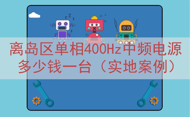 离岛区单相400Hz中频电源多少钱一台（实地案例）