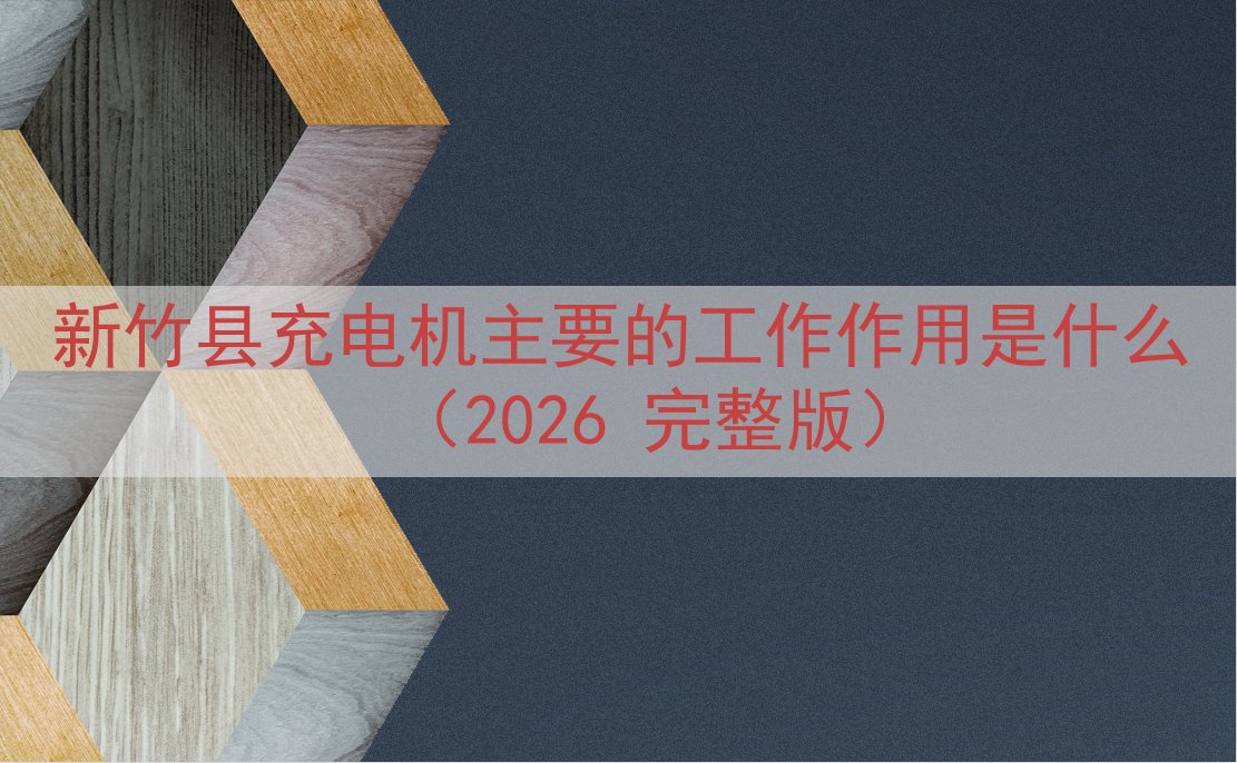 新竹县充电机主要的工作作用是什么（2026 完整版）
